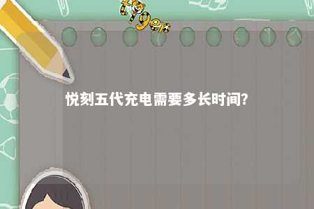 悦刻五代充电需要多长时间？ 
